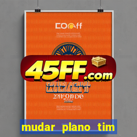 mudar plano tim mais barato